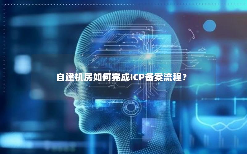 自建机房如何完成ICP备案流程？