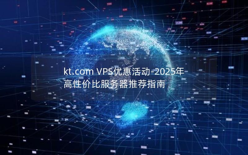 kt.com VPS优惠活动-2025年高性价比服务器推荐指南