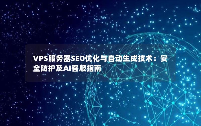 VPS服务器SEO优化与自动生成技术：安全防护及AI客服指南