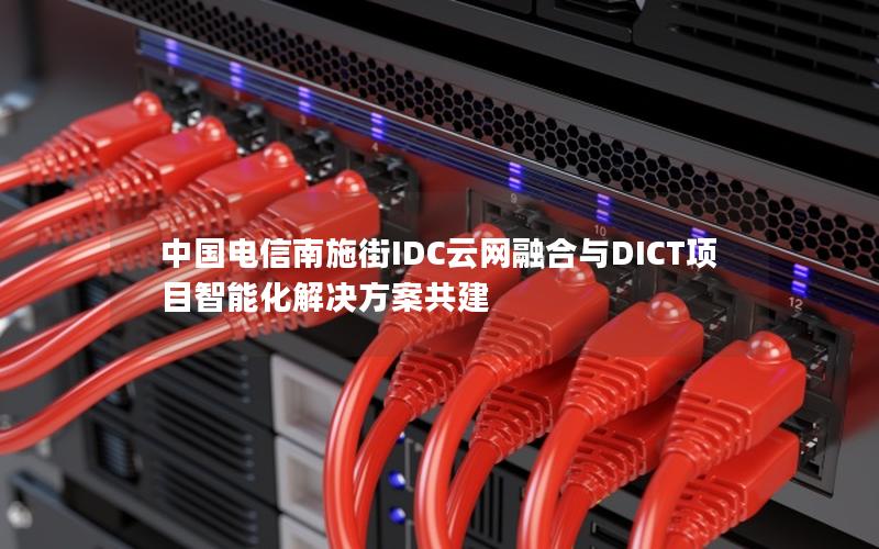 中国电信南施街IDC云网融合与DICT项目智能化解决方案共建