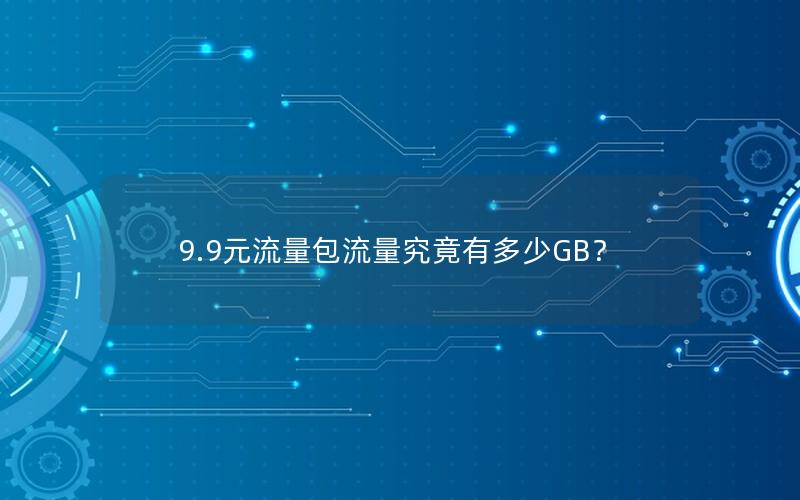 9.9元流量包流量究竟有多少GB？