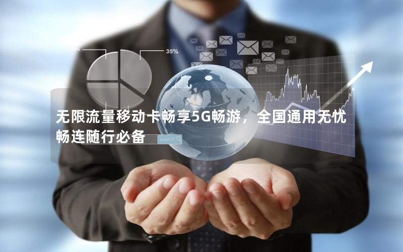 无限流量移动卡畅享5G畅游，全国通用无忧畅连随行必备