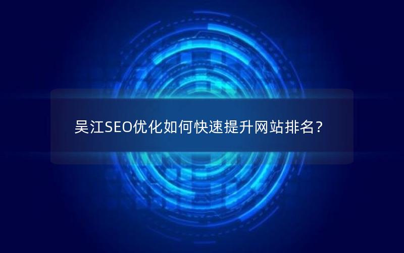 吴江SEO优化如何快速提升网站排名？