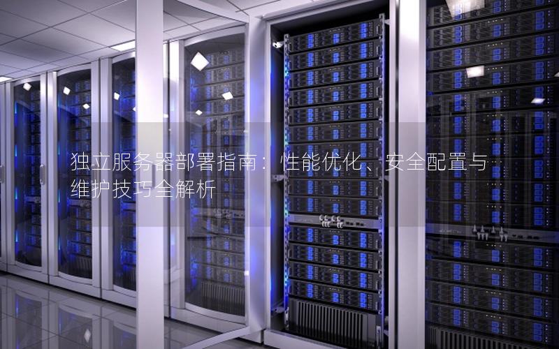 独立服务器部署指南：性能优化、安全配置与维护技巧全解析