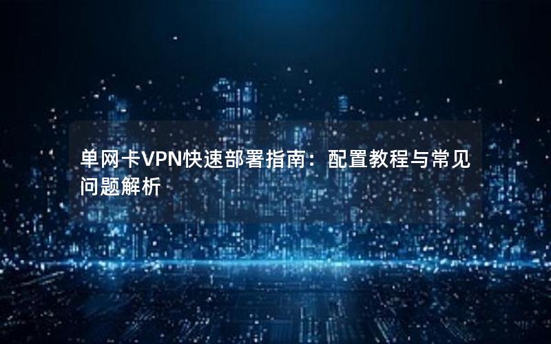 单网卡VPN快速部署指南：配置教程与常见问题解析