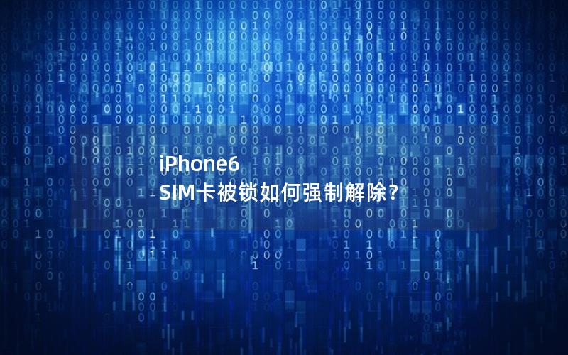 iPhone6 SIM卡被锁如何强制解除？