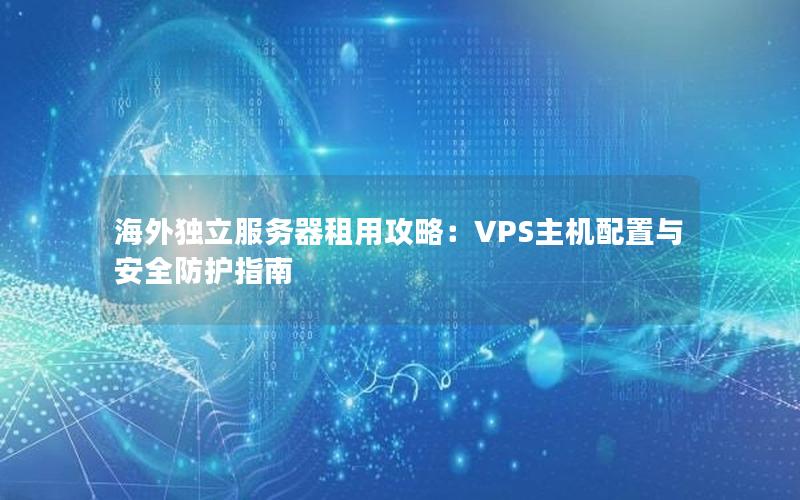 海外独立服务器租用攻略：VPS主机配置与安全防护指南