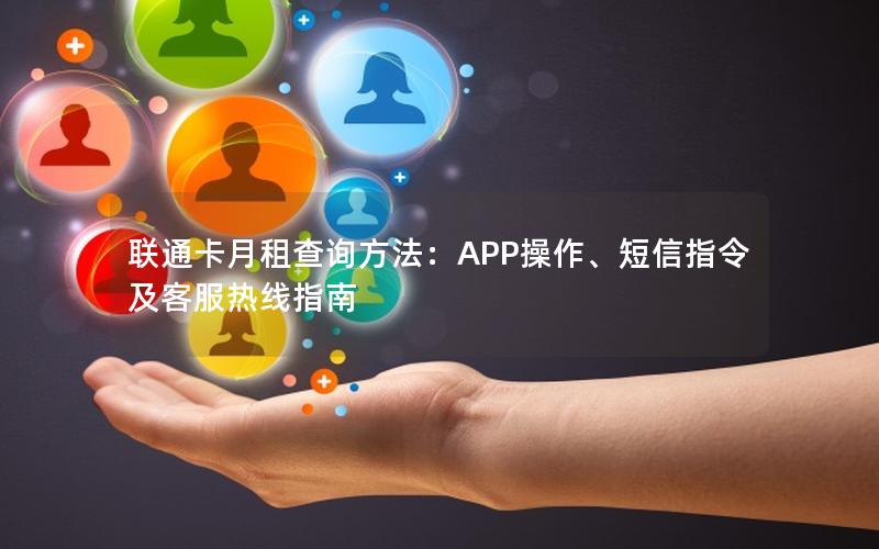 联通卡月租查询方法：APP操作、短信指令及客服热线指南