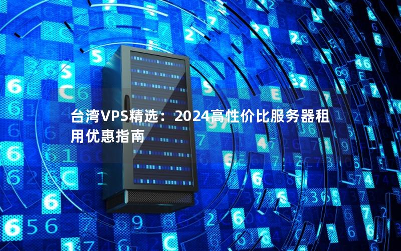 台湾VPS精选：2024高性价比服务器租用优惠指南