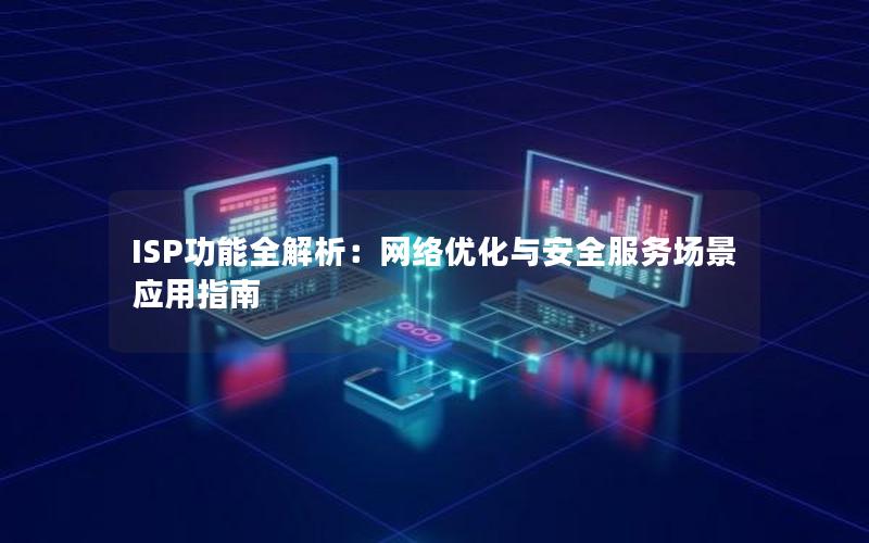 ISP功能全解析：网络优化与安全服务场景应用指南