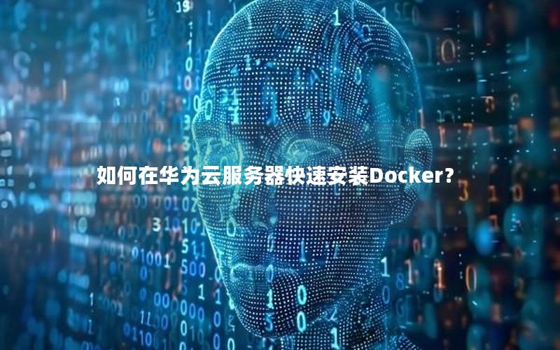 如何在华为云服务器快速安装Docker？