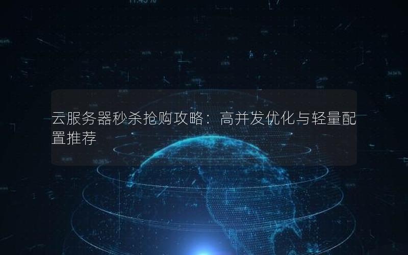 云服务器秒杀抢购攻略：高并发优化与轻量配置推荐