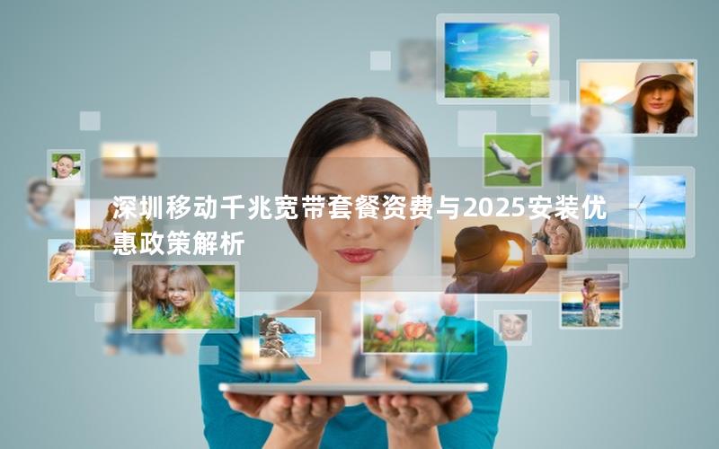 深圳移动千兆宽带套餐资费与2025安装优惠政策解析