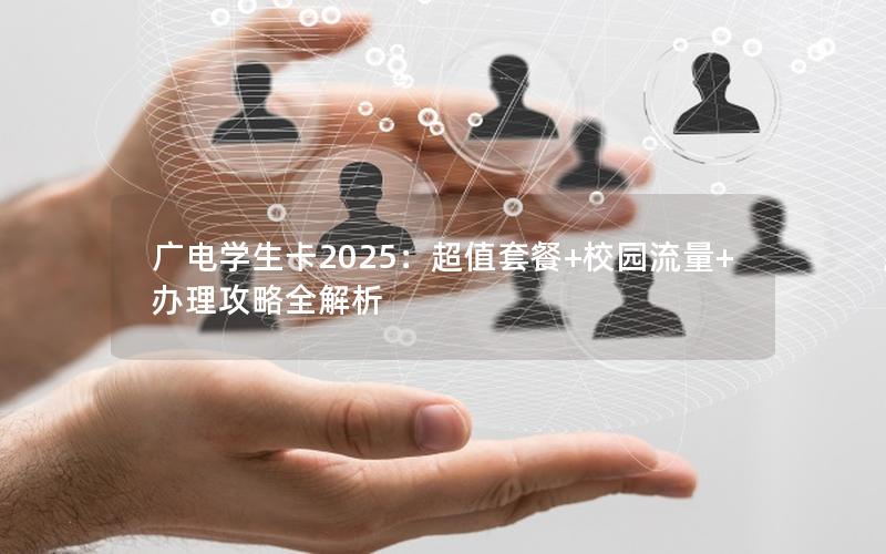 广电学生卡2025：超值套餐+校园流量+办理攻略全解析