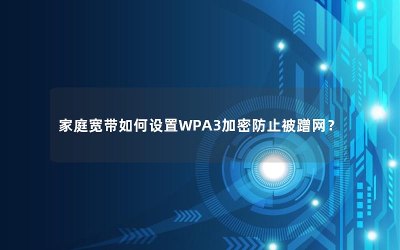 家庭宽带如何设置WPA3加密防止被蹭网？