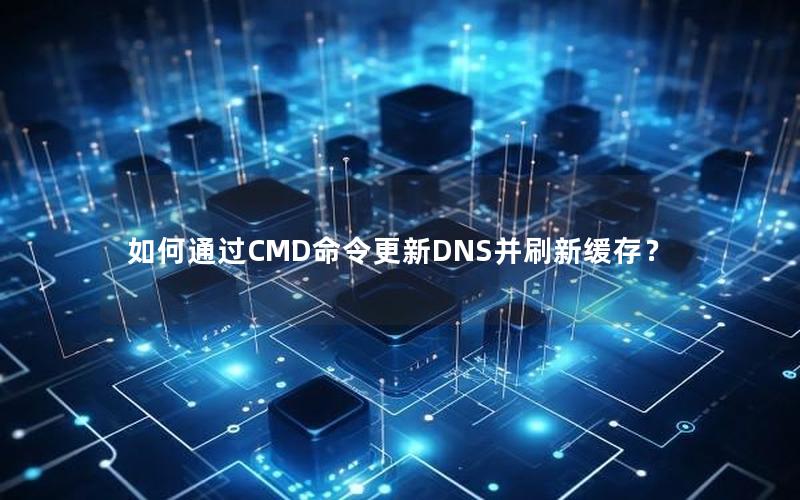 如何通过CMD命令更新DNS并刷新缓存？