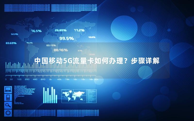 中国移动5G流量卡如何办理？步骤详解