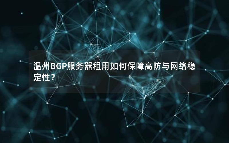 温州BGP服务器租用如何保障高防与网络稳定性？