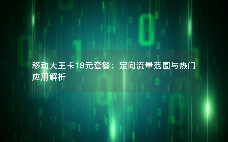 移动大王卡18元套餐：定向流量范围与热门应用解析