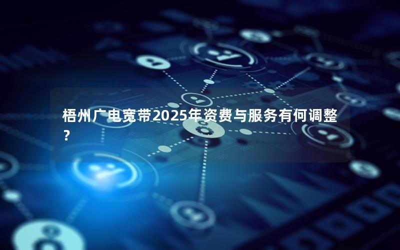 梧州广电宽带2025年资费与服务有何调整？