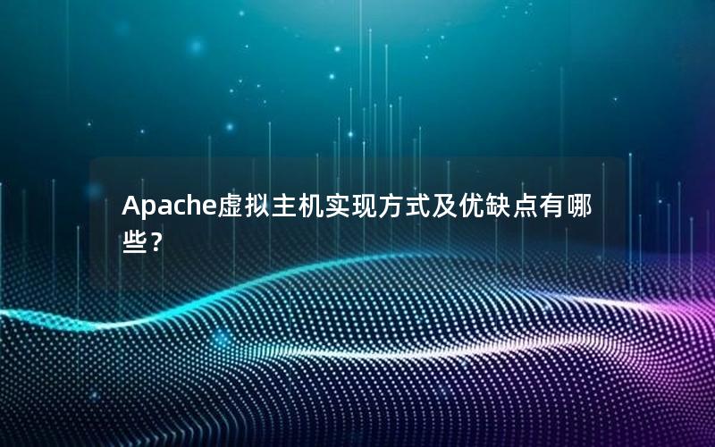 Apache虚拟主机实现方式及优缺点有哪些？