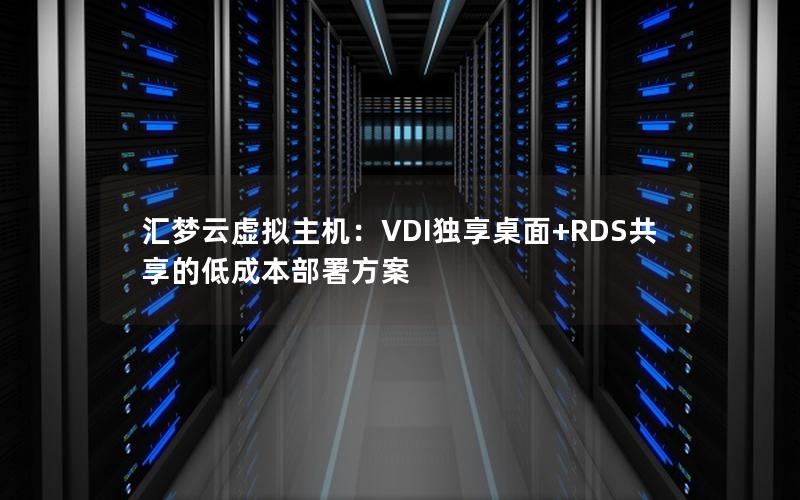 汇梦云虚拟主机：VDI独享桌面+RDS共享的低成本部署方案