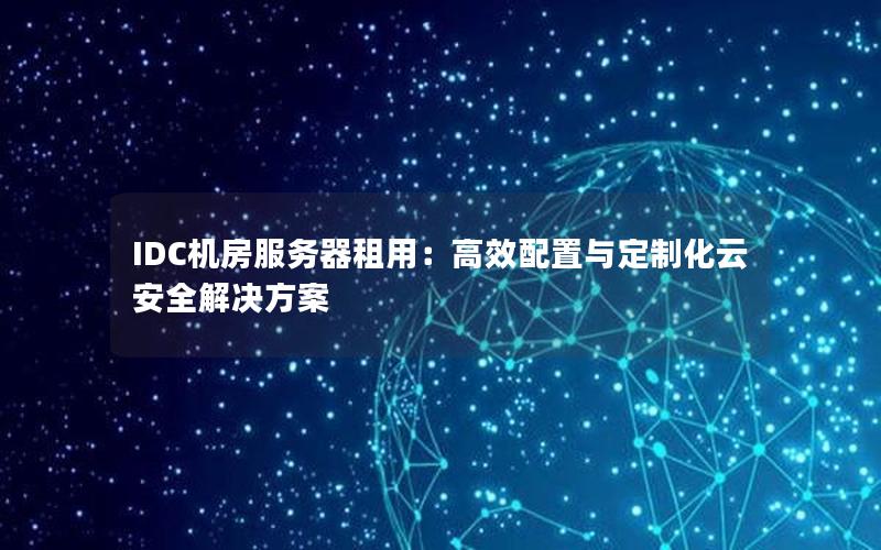 IDC机房服务器租用：高效配置与定制化云安全解决方案