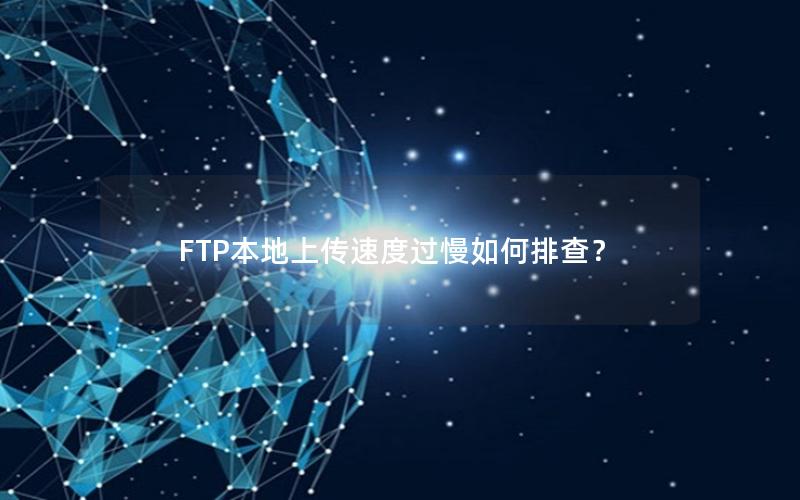 FTP本地上传速度过慢如何排查？