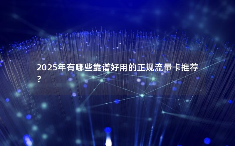 2025年有哪些靠谱好用的正规流量卡推荐？