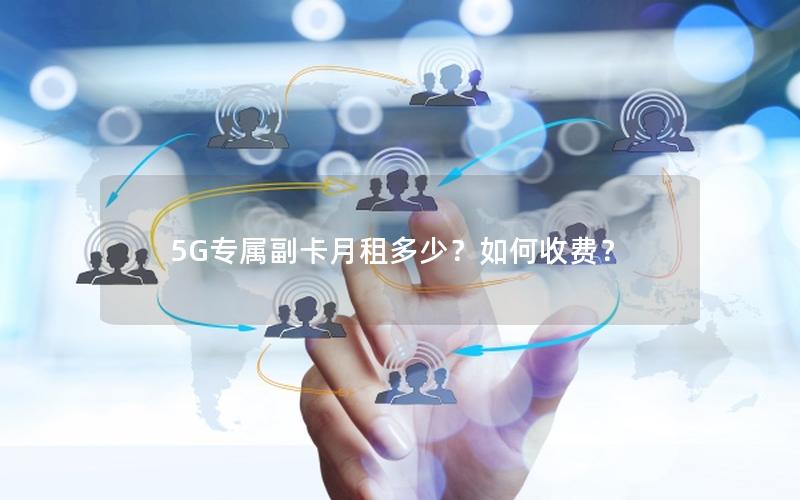 5G专属副卡月租多少？如何收费？