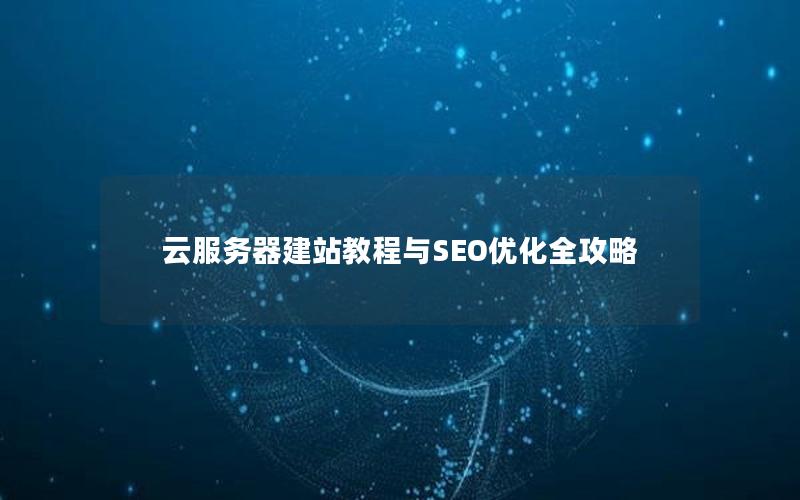 云服务器建站教程与SEO优化全攻略