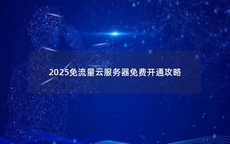 2025免流量云服务器免费开通攻略