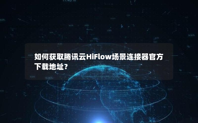 如何获取腾讯云HiFlow场景连接器官方下载地址？