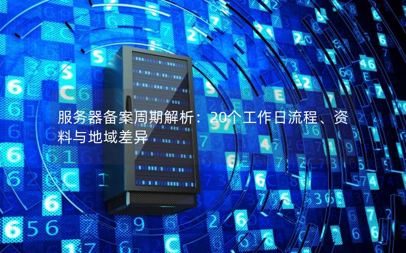 服务器备案周期解析：20个工作日流程、资料与地域差异