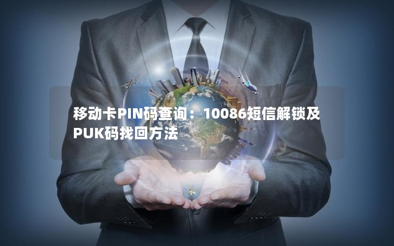 移动卡PIN码查询：10086短信解锁及PUK码找回方法