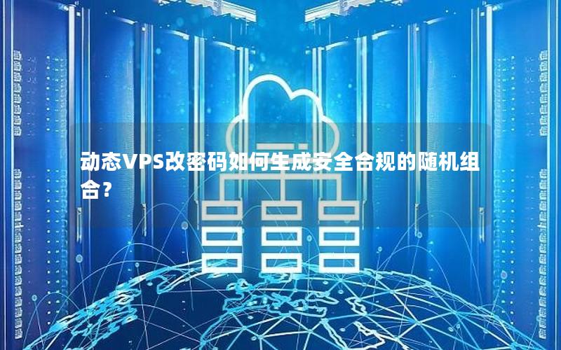 动态VPS改密码如何生成安全合规的随机组合？