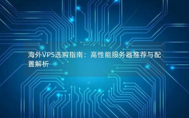 海外VPS选购指南：高性能服务器推荐与配置解析