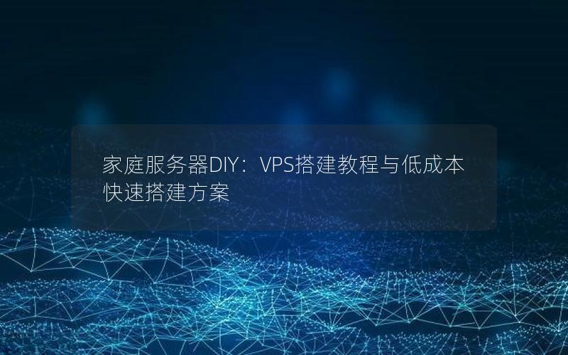 家庭服务器DIY：VPS搭建教程与低成本快速搭建方案