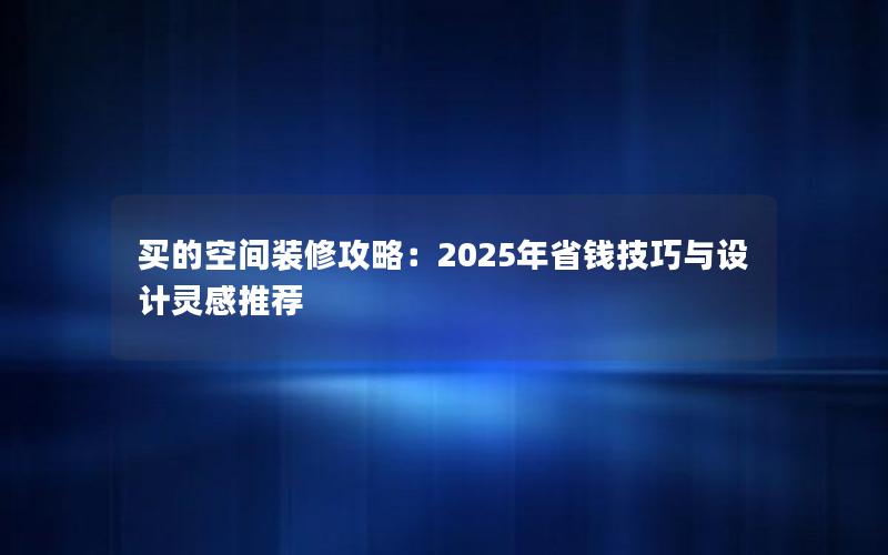 买的空间装修攻略：2025年省钱技巧与设计灵感推荐