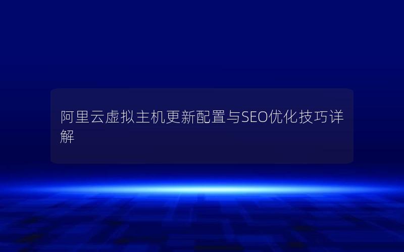 阿里云虚拟主机更新配置与SEO优化技巧详解