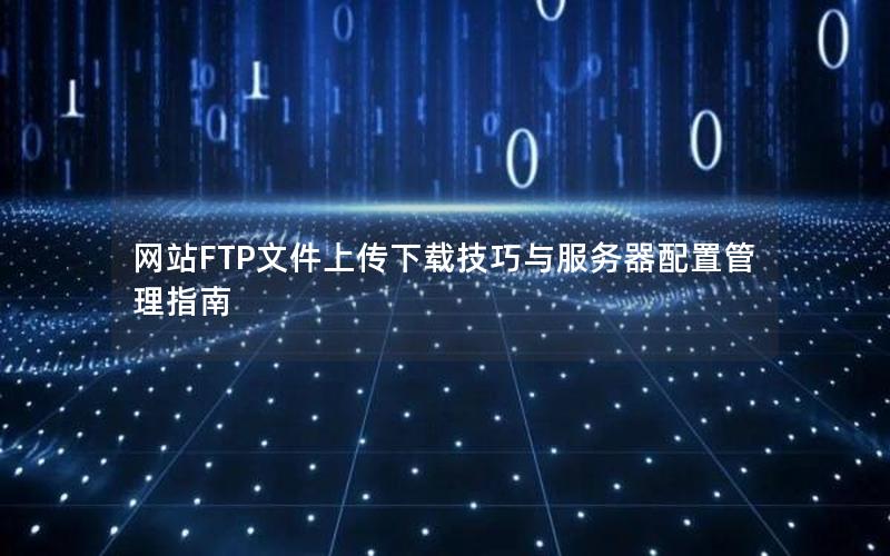 网站FTP文件上传下载技巧与服务器配置管理指南