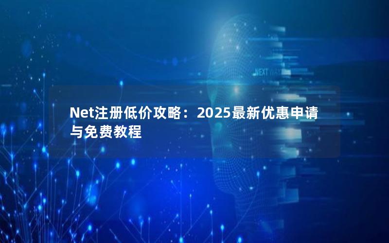 Net注册低价攻略：2025最新优惠申请与免费教程