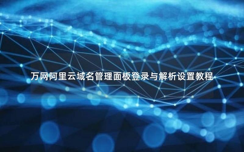 万网阿里云域名管理面板登录与解析设置教程