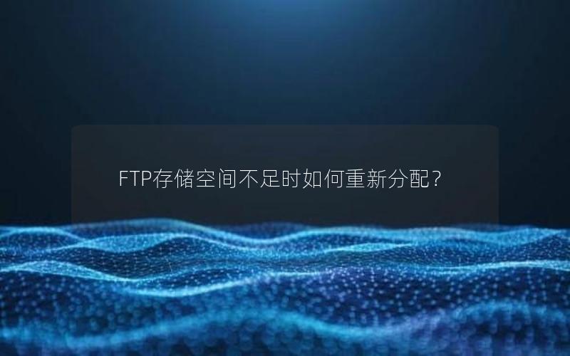 FTP存储空间不足时如何重新分配？