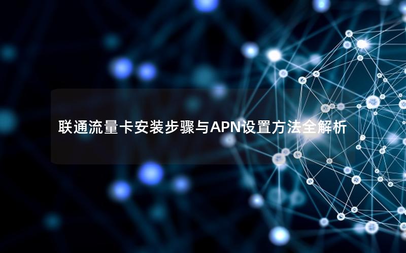 联通流量卡安装步骤与APN设置方法全解析