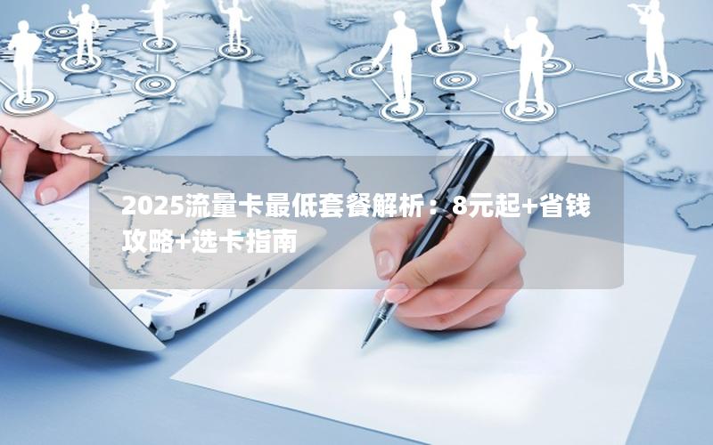 2025流量卡最低套餐解析：8元起+省钱攻略+选卡指南