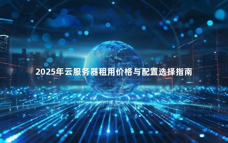 2025年云服务器租用价格与配置选择指南