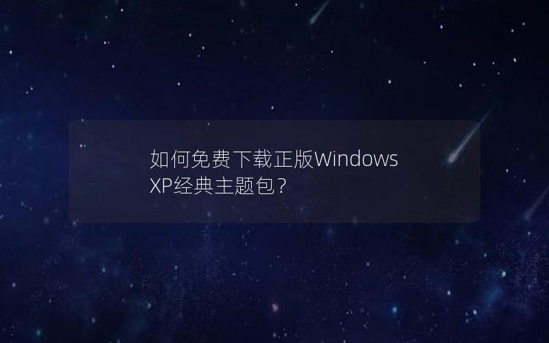 如何免费下载正版Windows XP经典主题包？