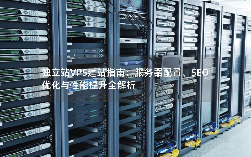 独立站VPS建站指南：服务器配置、SEO优化与性能提升全解析