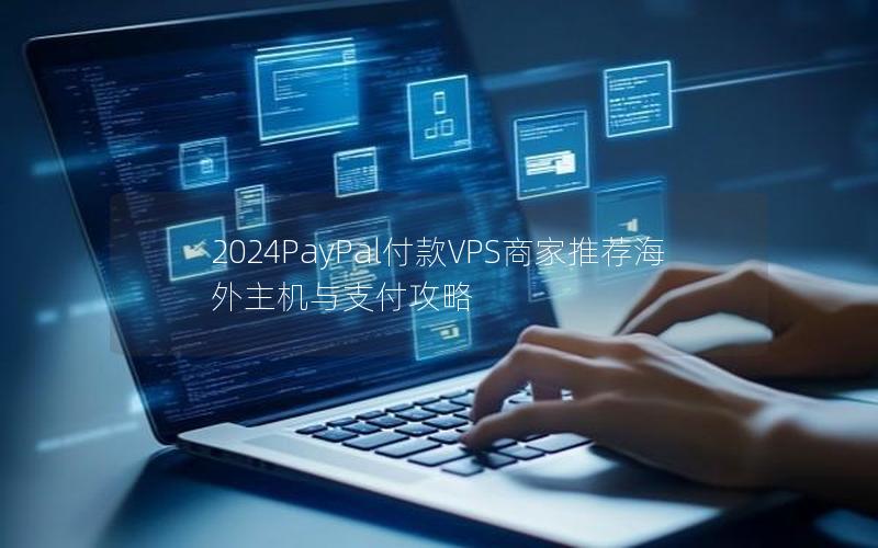 2024PayPal付款VPS商家推荐海外主机与支付攻略